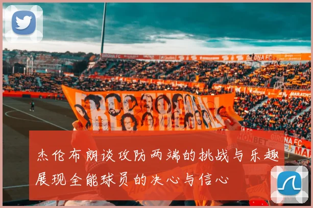 杰伦布朗谈攻防两端的挑战与乐趣展现全能球员的决心与信心