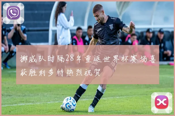 挪威队时隔28年重返世界杯赛场喜获胜利多特热烈祝贺