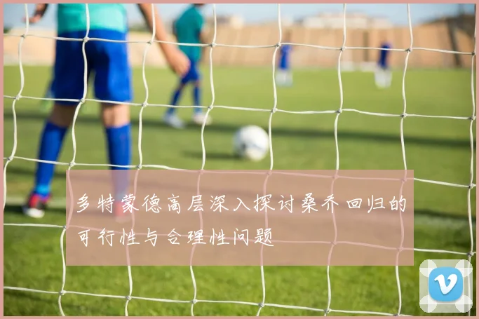 多特蒙德高层深入探讨桑乔回归的可行性与合理性问题