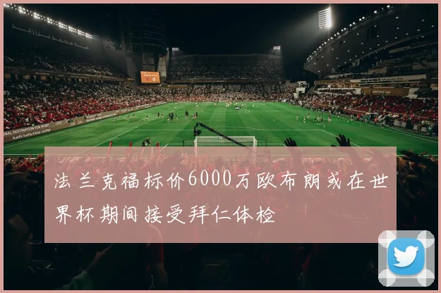 法兰克福标价6000万欧布朗或在世界杯期间接受拜仁体检