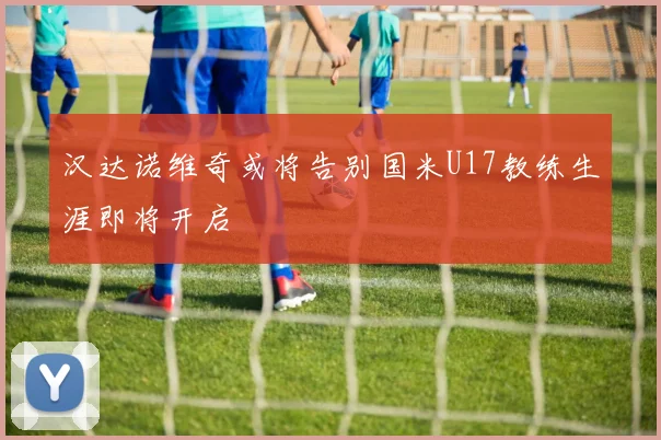 汉达诺维奇或将告别国米U17教练生涯即将开启
