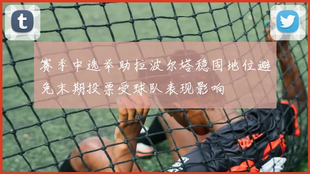 赛季中选举助拉波尔塔稳固地位避免末期投票受球队表现影响