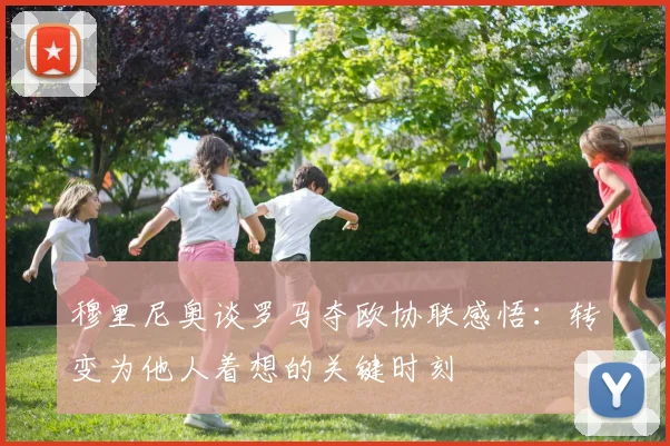 穆里尼奥谈罗马夺欧协联感悟：转变为他人着想的关键时刻