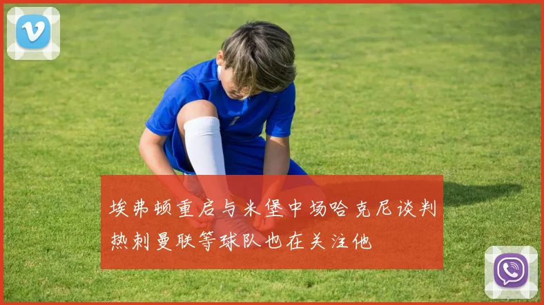 埃弗顿重启与米堡中场哈克尼谈判热刺曼联等球队也在关注他